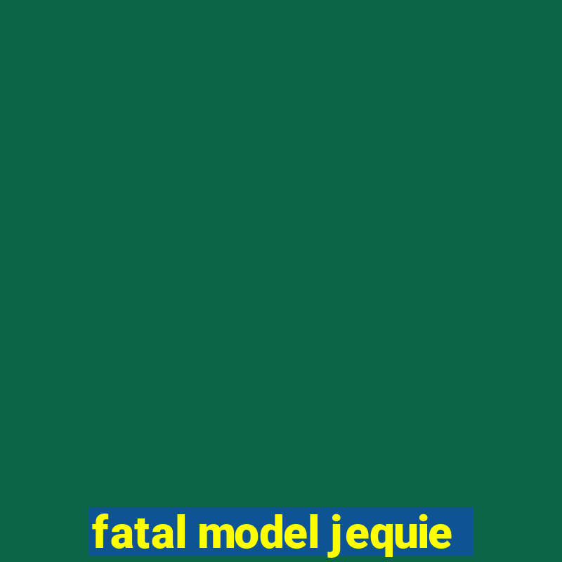 fatal model jequie